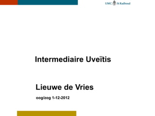 Intermediaire Uveïtis


Lieuwe de Vries
oog/zog 1-12-2012
 