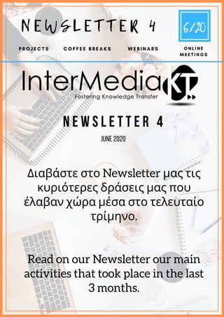 N E W S L E T T E R 4
JUNE 2020
Διαβάστε στο Newsletter μας τις
κυριότερες δράσεις μας που
έλαβαν χώρα μέσα στο τελευταίο
τρίμηνο.
Read on our Newsletter our main
activities that took place in the last
3 months.
N E W S L E T T E R 4
P R O J E C T S C O F F E E B R E A K S O N L I N E
M E E T I N G S
W E B I N A R S
6/20
 