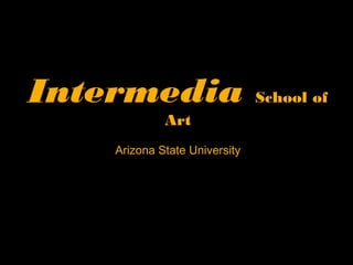 Intermedia School of
Art
Arizona State University
 