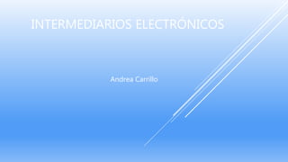 INTERMEDIARIOS ELECTRÓNICOS
Andrea Carrillo
 