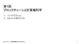 第1回
ブロックチェーンと計算機科学
1. イントロダクション
2. Bitcoin を動作させる
3
 