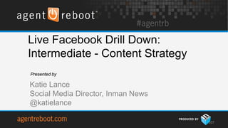 Live Facebook Drill Down:
Intermediate - Content Strategy
Presented by

Katie Lance
Social Media Director, Inman News
@katielance

                                    107
 