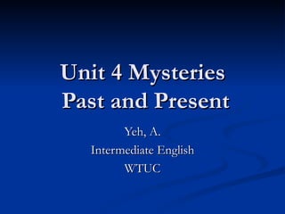 Unit 4 Mysteries  Past and Present Yeh, A. Intermediate English WTUC 