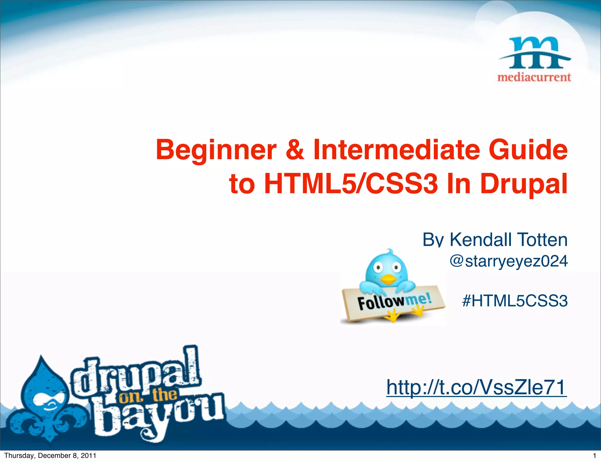Beginner & Intermediate Guide to HTML5/CSS3 In Drupal By Kendall Totten @starryeyez024 #HTML5CSS3 http://t.co/VssZle71 Thursday, December 8, 2011 1 