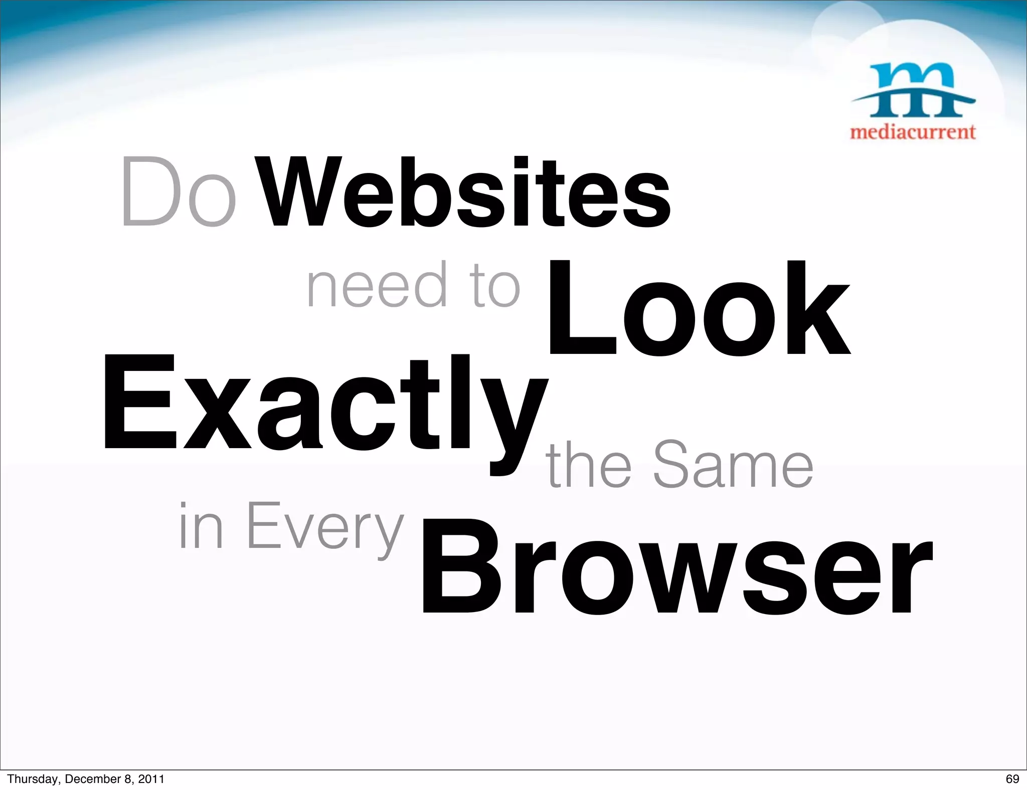 Do Websites Look need to Exactlythe Same in Every Browser Thursday, December 8, 2011 69 