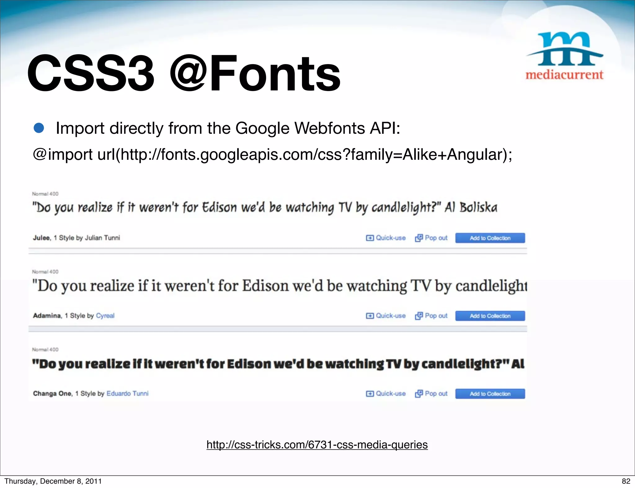 CSS3 @Fonts • Import directly from the Google Webfonts API: @import url(http://fonts.googleapis.com/css?family=Alike+Angular); http://css-tricks.com/6731-css-media-queries Thursday, December 8, 2011 82 