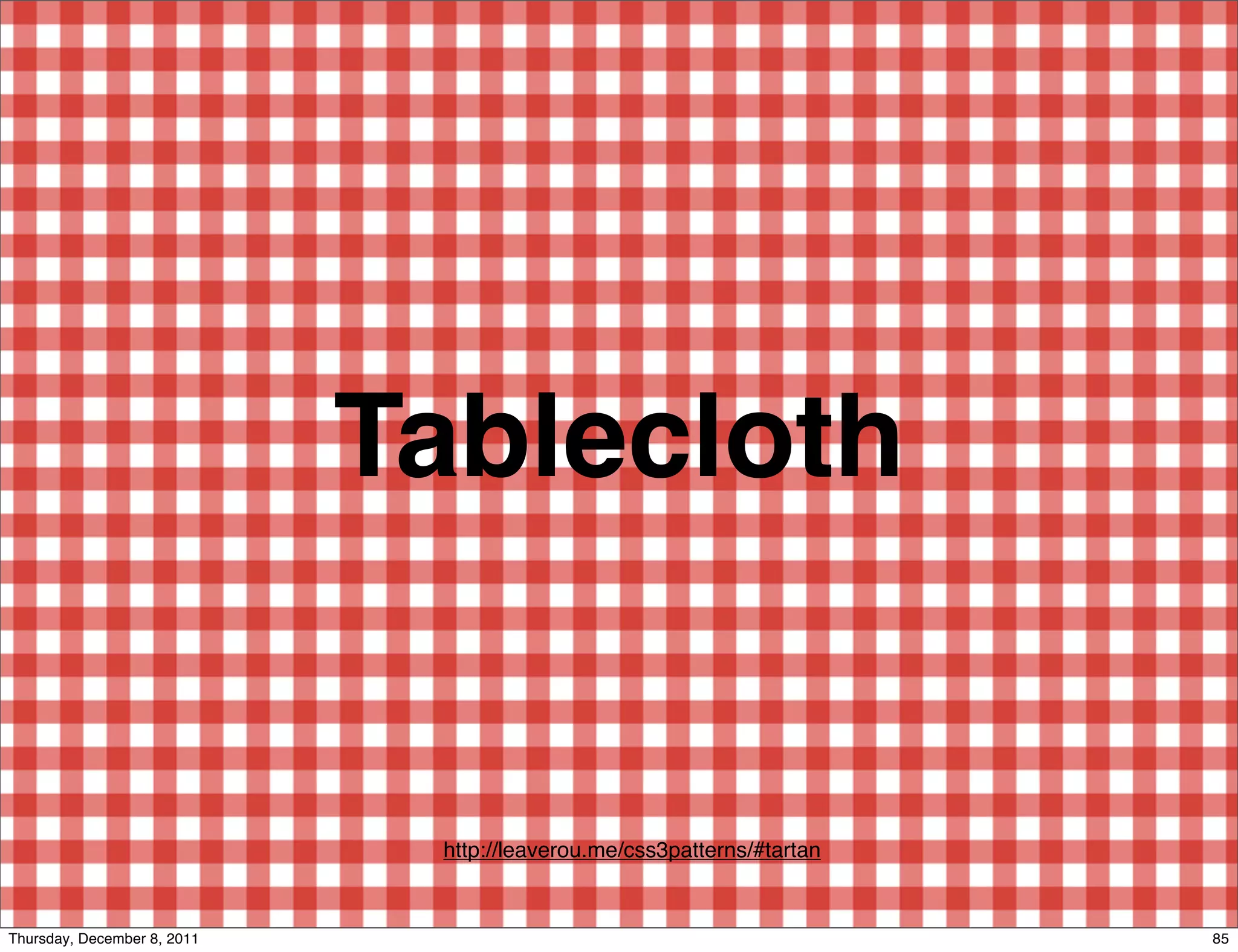 Tablecloth http://leaverou.me/css3patterns/#tartan Thursday, December 8, 2011 85 
