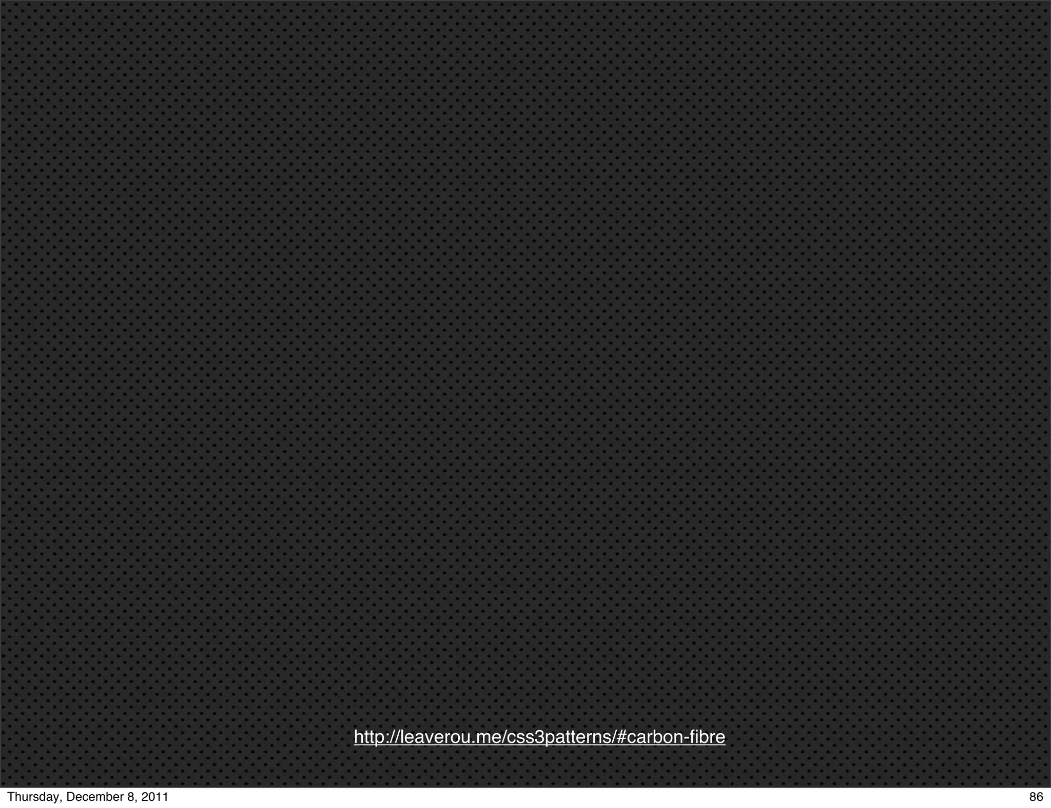 http://leaverou.me/css3patterns/#carbon-ﬁbre Thursday, December 8, 2011 86 