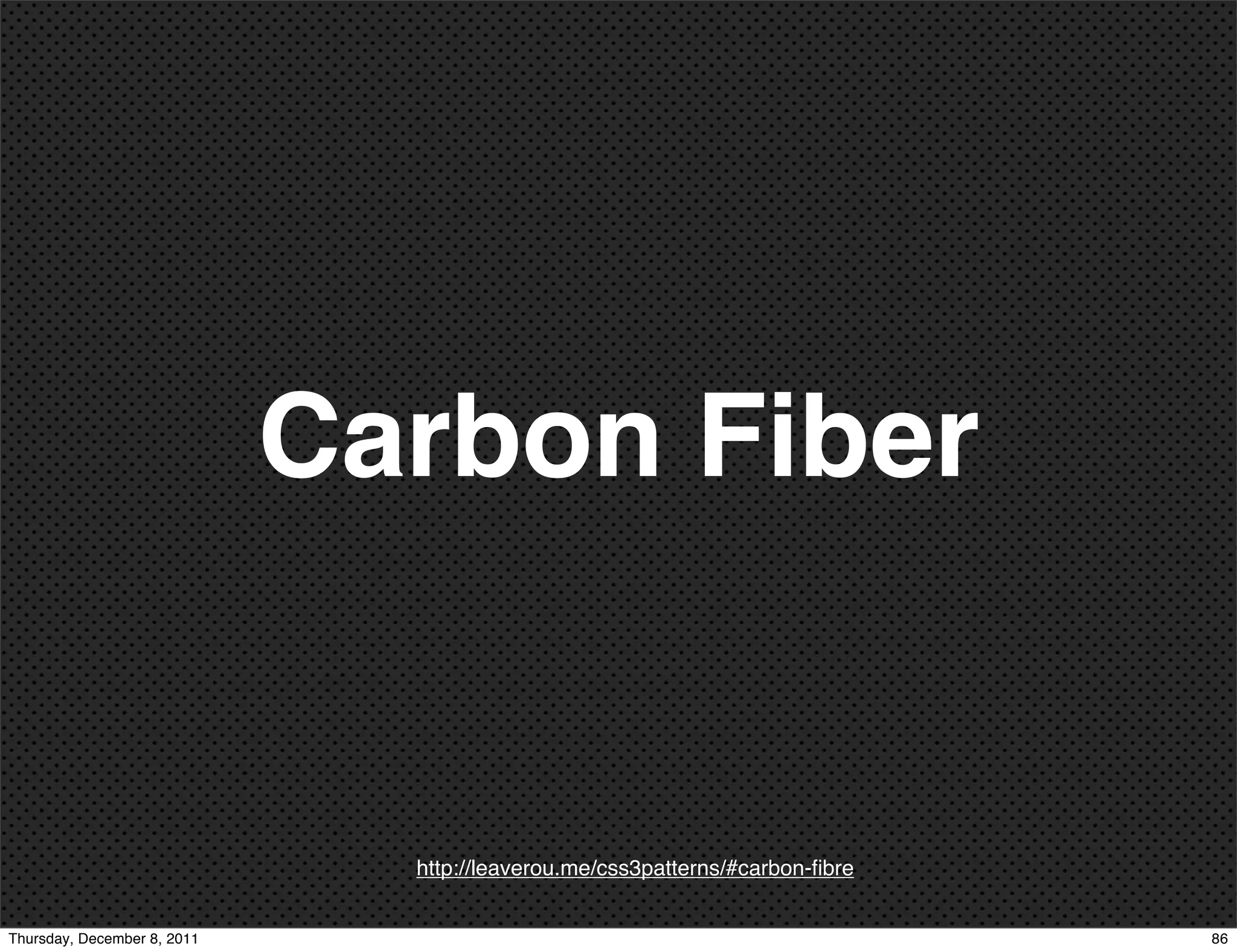 Carbon Fiber http://leaverou.me/css3patterns/#carbon-ﬁbre Thursday, December 8, 2011 86 