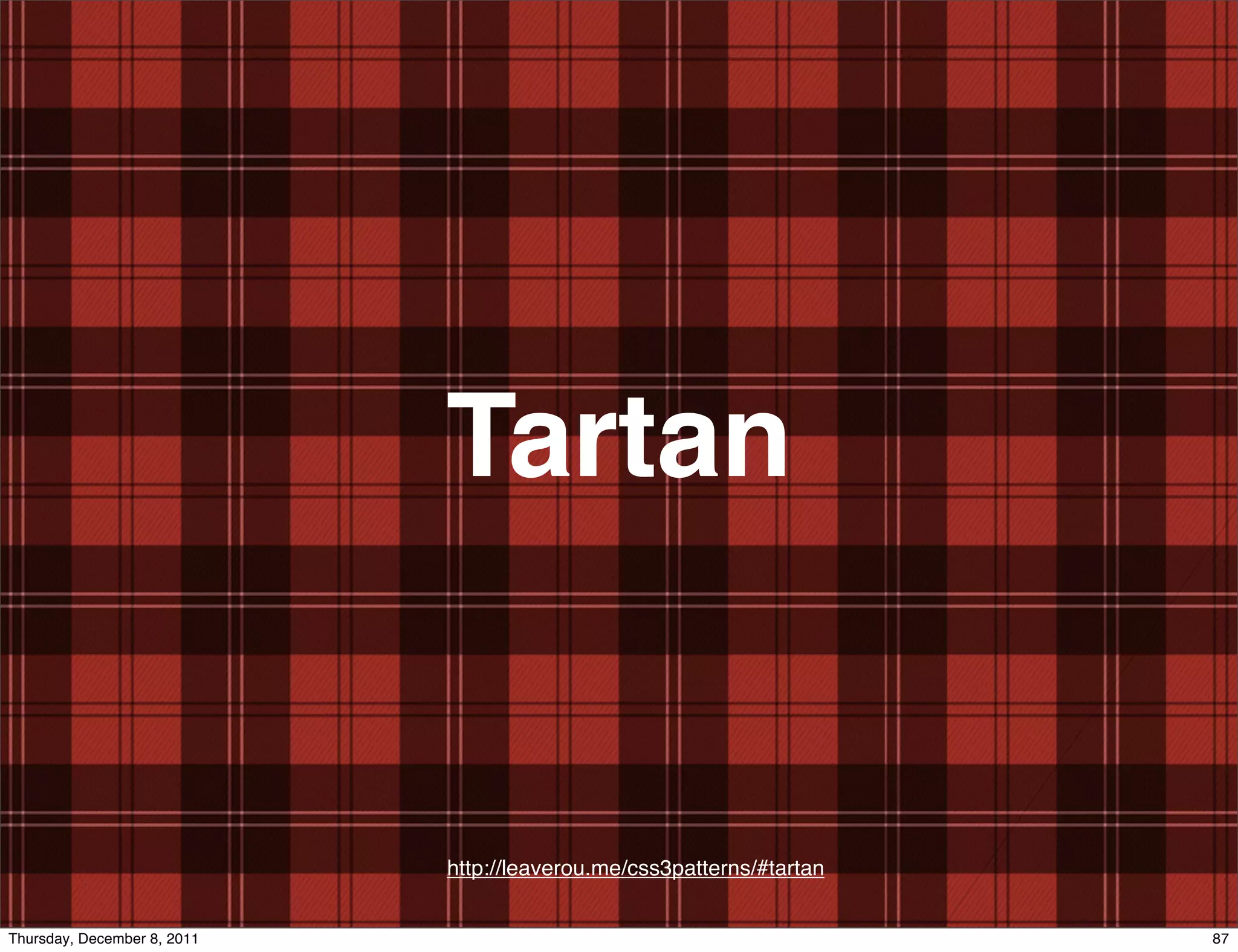 Tartan http://leaverou.me/css3patterns/#tartan Thursday, December 8, 2011 87 