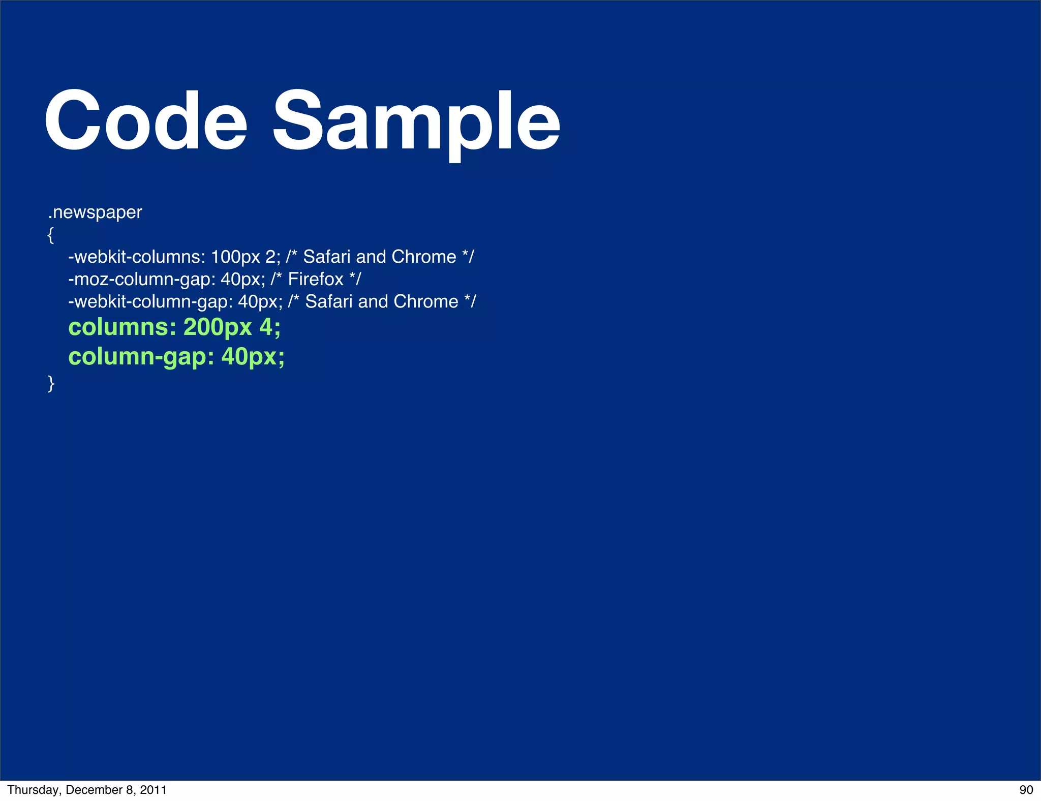 Code Sample .newspaper {     -webkit-columns: 100px 2; /* Safari and Chrome */     -moz-column-gap: 40px; /* Firefox */     -webkit-column-gap: 40px; /* Safari and Chrome */     columns: 200px 4; column-gap: 40px; } http://css-tricks.com/6731-css-media-queries Thursday, December 8, 2011 90 