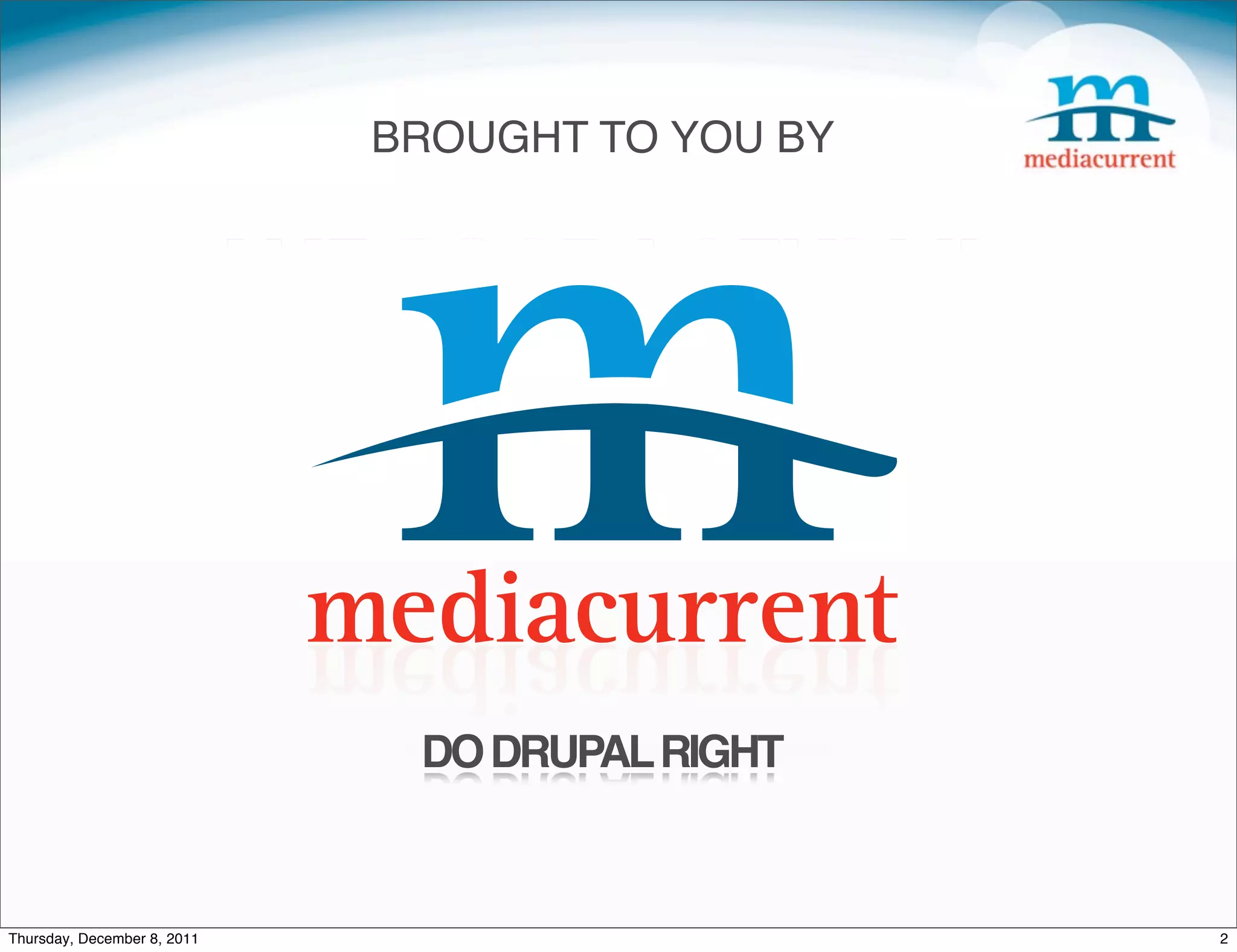 BROUGHT TO YOU BY THE GOOD FOLKS AT DO DRUPAL RIGHT Thursday, December 8, 2011 2 