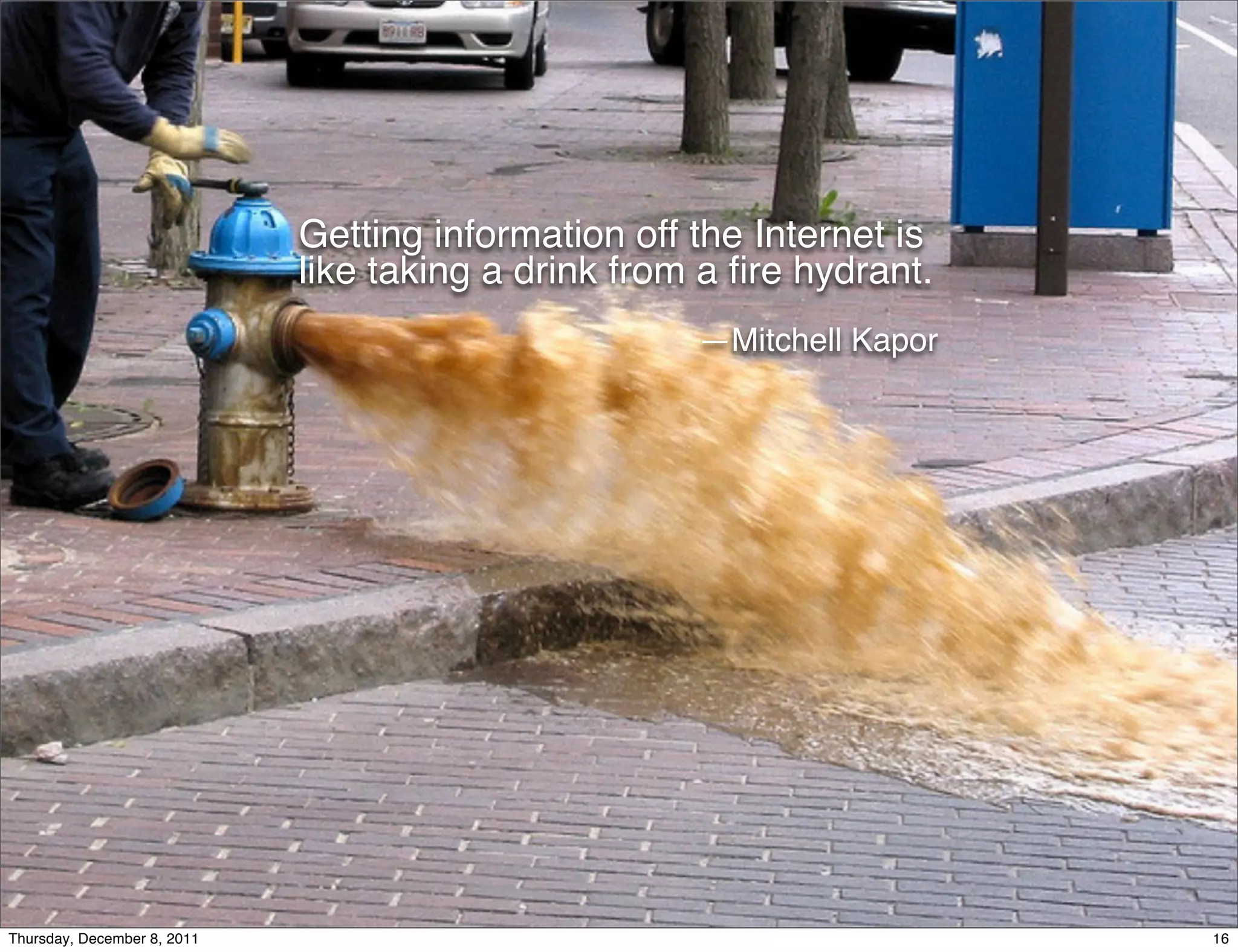 Getting information off the Internet is like taking a drink from a ﬁre hydrant.  —Mitchell Kapor Thursday, December 8, 2011 16 