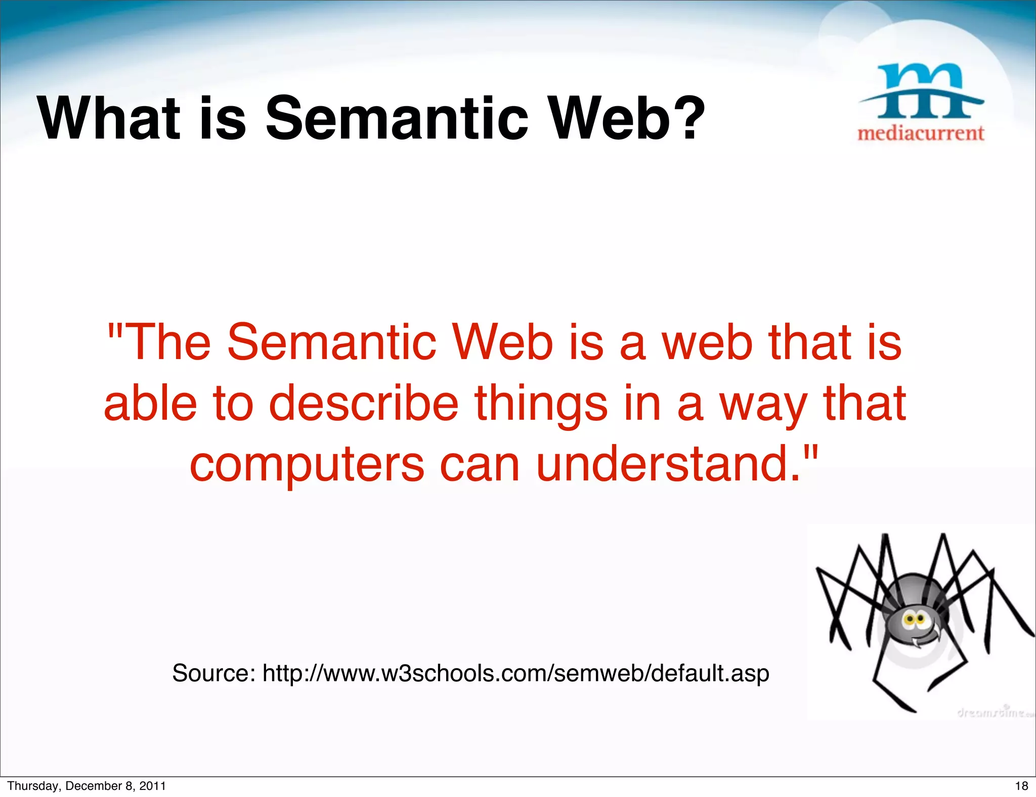 What is Semantic Web? "The Semantic Web is a web that is able to describe things in a way that computers can understand." Source: http://www.w3schools.com/semweb/default.asp Thursday, December 8, 2011 18 