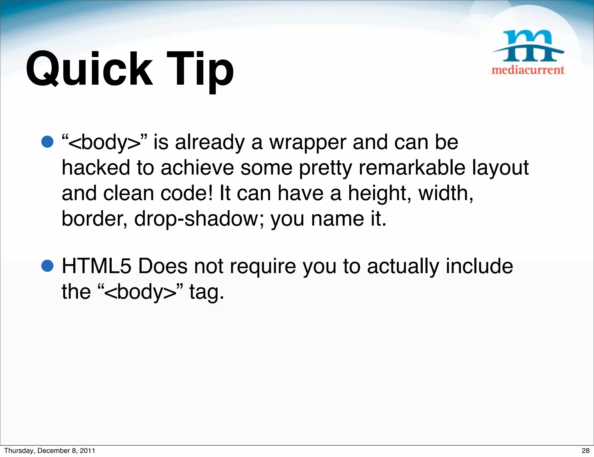 Quick Tip • “<body>” is already a wrapper and can be hacked to achieve some pretty remarkable layout and clean code! It can have a height, width, border, drop-shadow; you name it.  • HTML5 Does not require you to actually include the “<body>” tag. Thursday, December 8, 2011 28 