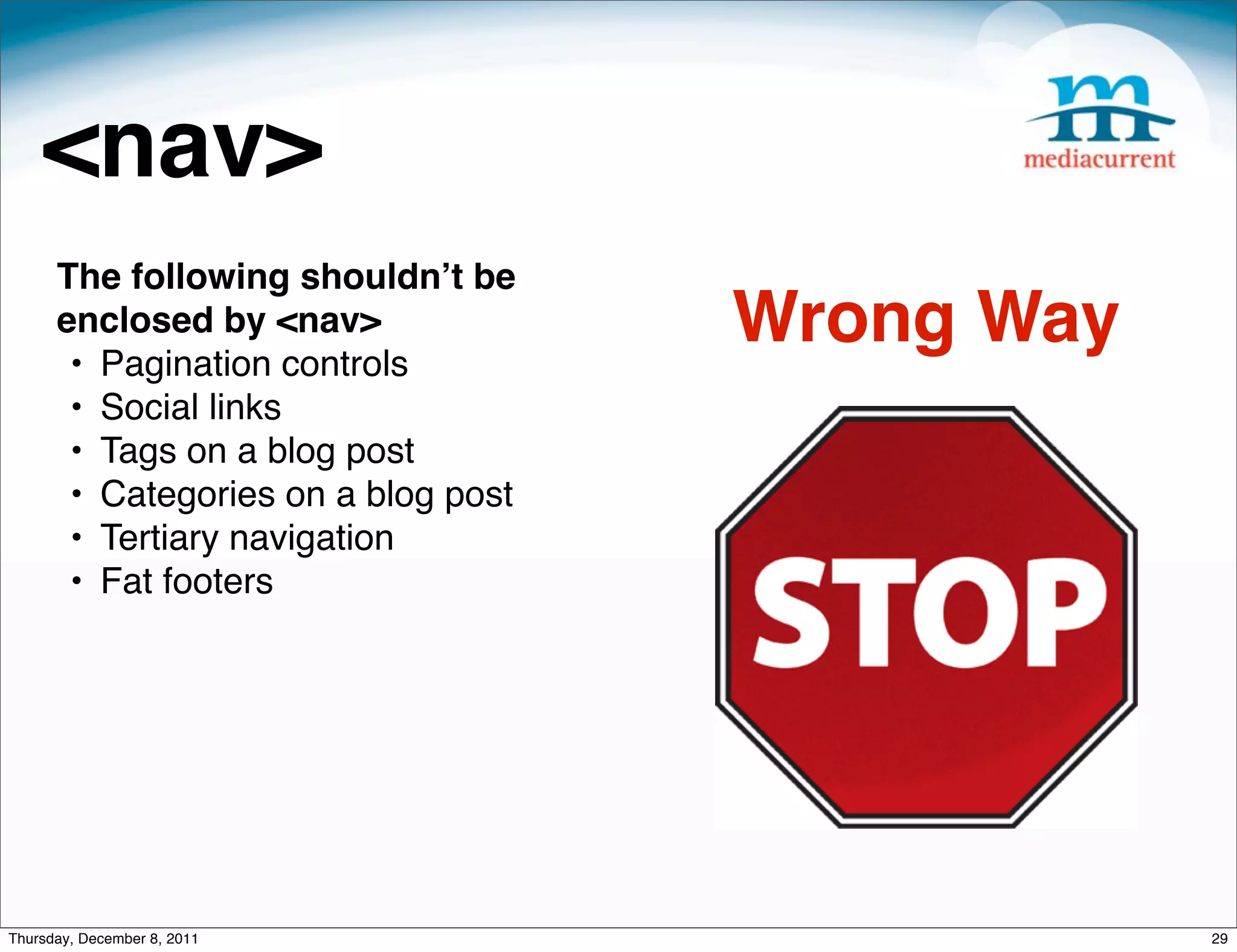 <nav> The following shouldnʼt be enclosed by <nav> • Pagination controls Wrong Way • Social links • Tags on a blog post • Categories on a blog post • Tertiary navigation • Fat footers Thursday, December 8, 2011 29 