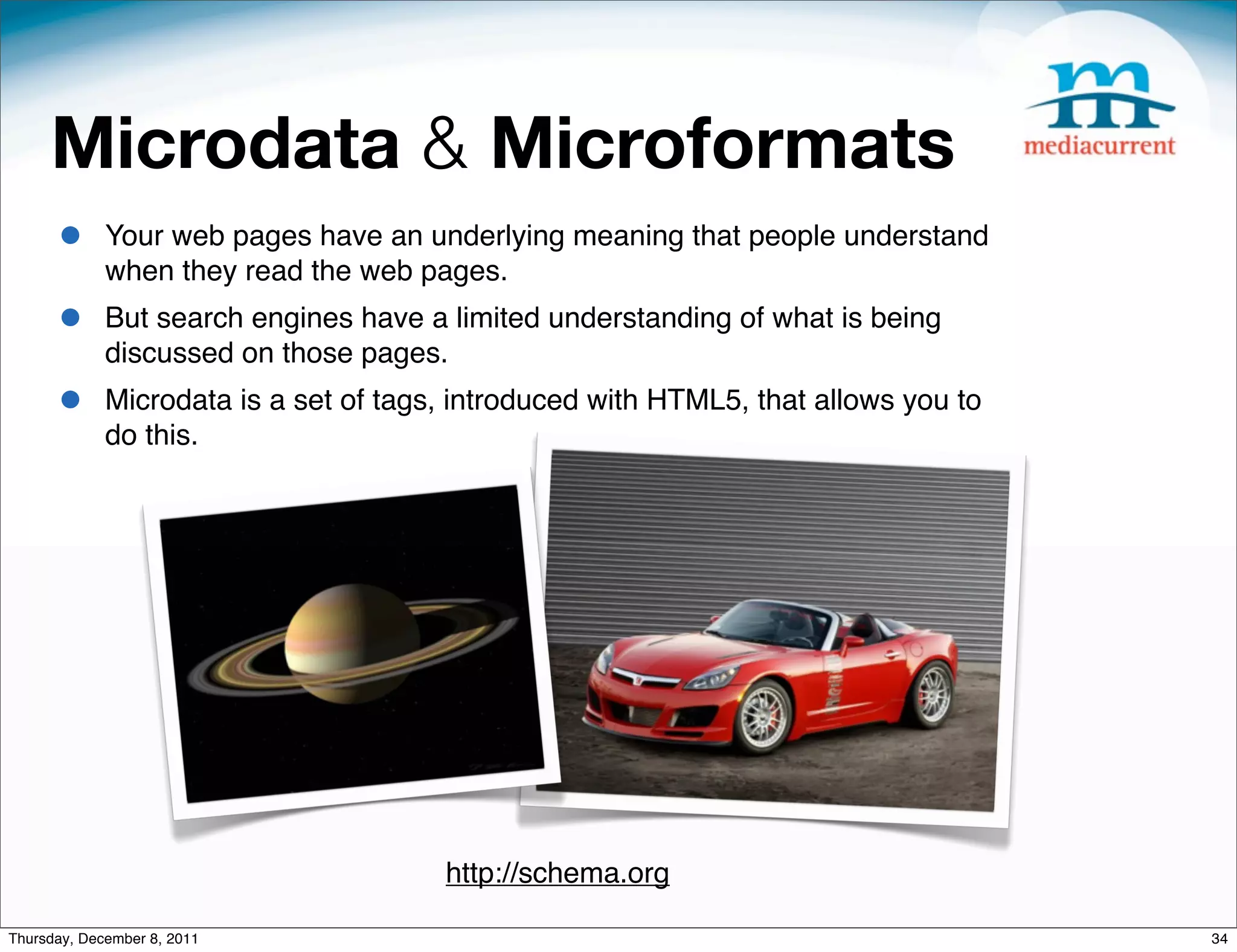 Microdata & Microformats • Your web pages have an underlying meaning that people understand when they read the web pages. • But search engines have a limited understanding of what is being discussed on those pages.  • Microdata is a set of tags, introduced with HTML5, that allows you to do this. http://schema.org Thursday, December 8, 2011 34 
