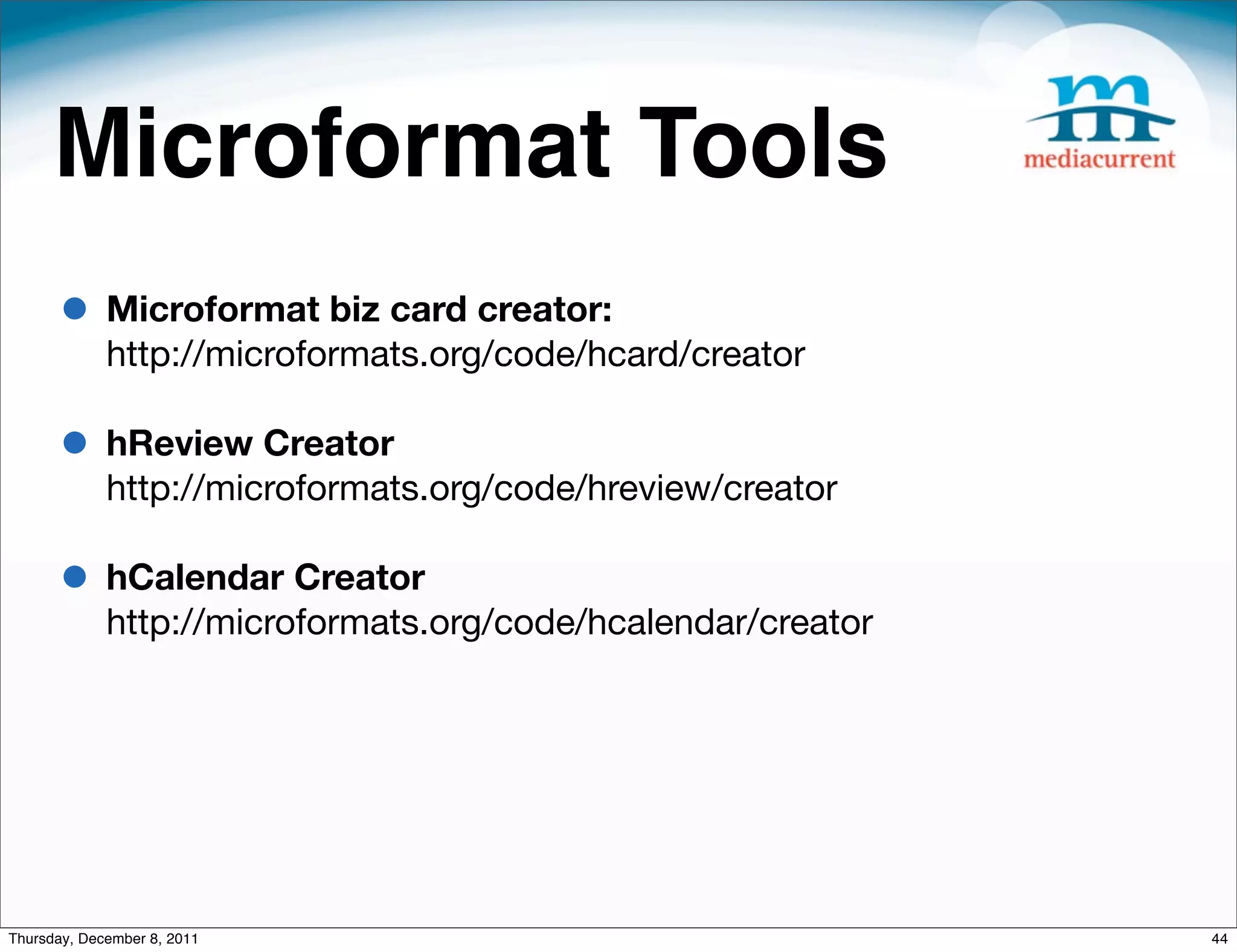 Microformat Tools • Microformat biz card creator: http://microformats.org/code/hcard/creator • hReview Creator http://microformats.org/code/hreview/creator • hCalendar Creator http://microformats.org/code/hcalendar/creator Thursday, December 8, 2011 44 