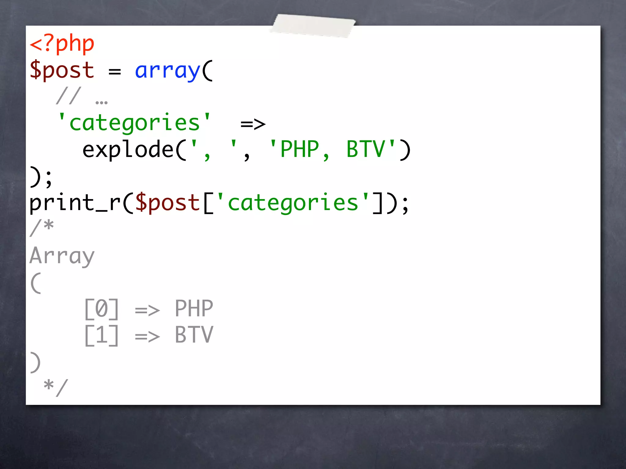 <?php
$post = array(
   // …
   'categories' =>
     explode(', ', 'PHP, BTV')
);
print_r($post['categories']);
/*
Array
(
     [0] => PHP
     [1] => BTV
)
  */
 