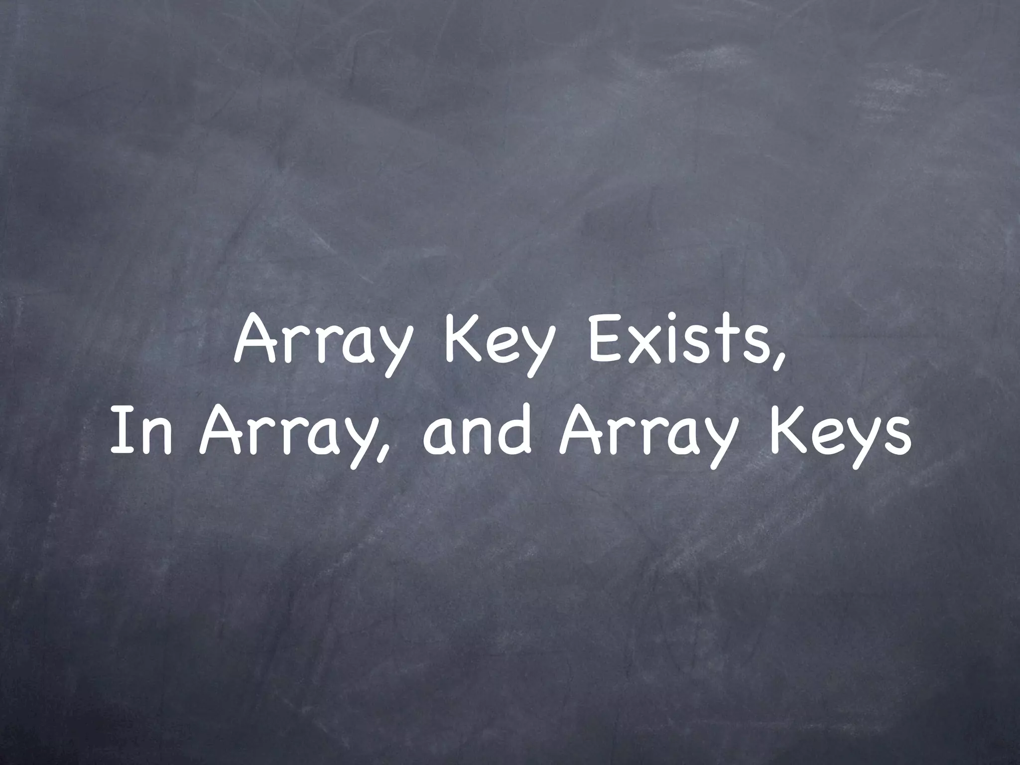 Array Key Exists,
In Array, and Array Keys
 