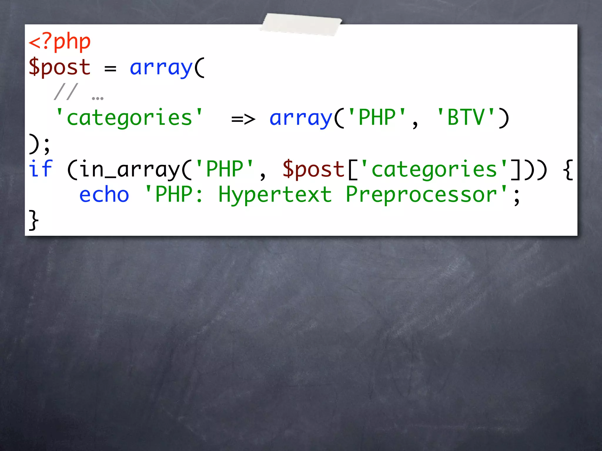 <?php
$post = array(
   // …
   'categories' => array('PHP', 'BTV')
);
if (in_array('PHP', $post['categories'])) {
     echo 'PHP: Hypertext Preprocessor';
}
 