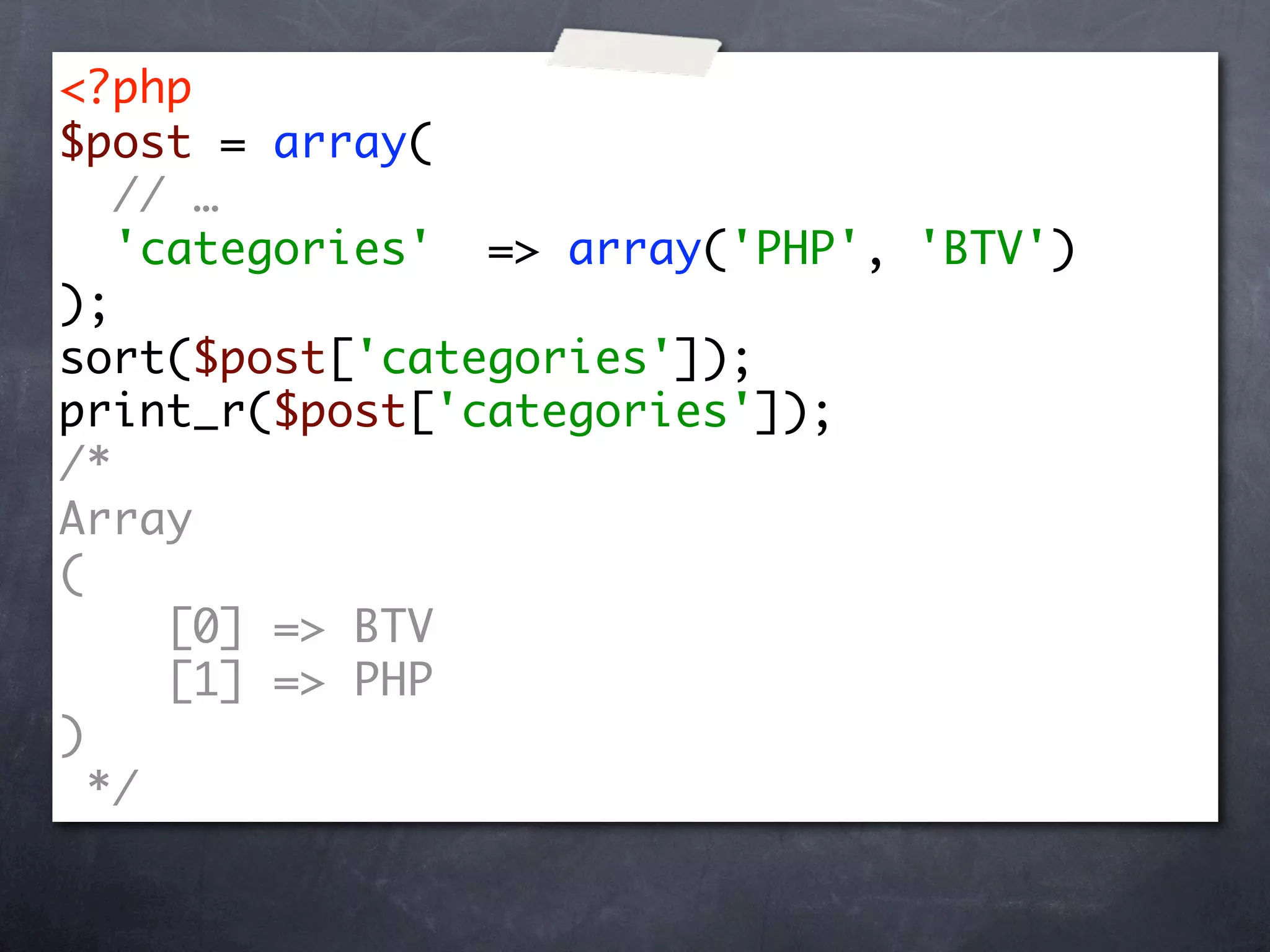 <?php
$post = array(
   // …
   'categories' => array('PHP', 'BTV')
);
sort($post['categories']);
print_r($post['categories']);
/*
Array
(
     [0] => BTV
     [1] => PHP
)
  */
 