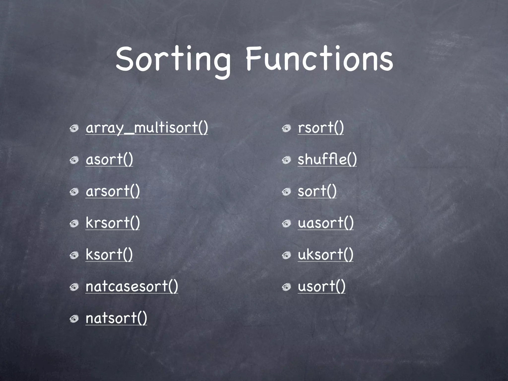 Sorting Functions
array_multisort()   rsort()

asort()             shufﬂe()

arsort()            sort()

krsort()            uasort()

ksort()             uksort()

natcasesort()       usort()

natsort()
 