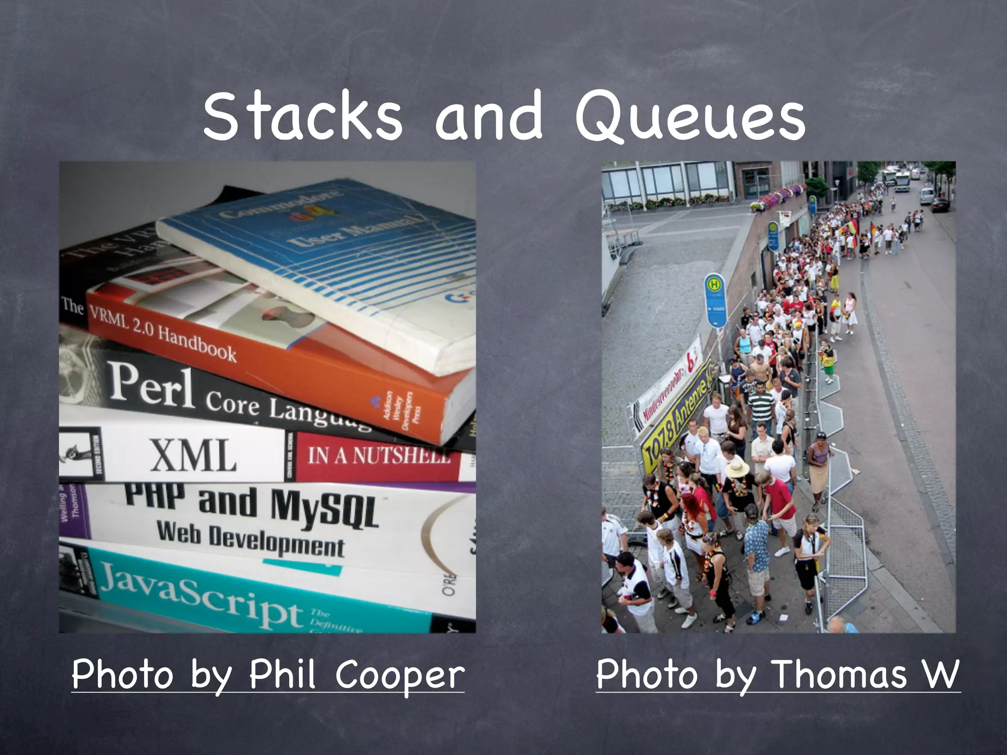 Stacks and Queues




Photo by Phil Cooper   Photo by Thomas W
 