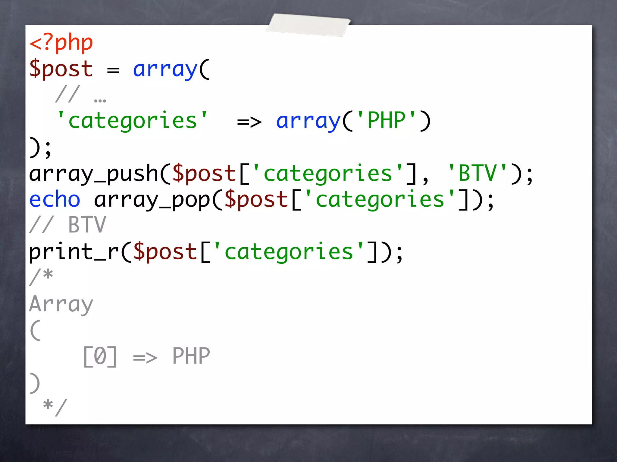 <?php
$post = array(
   // …
   'categories' => array('PHP')
);
array_push($post['categories'], 'BTV');
echo array_pop($post['categories']);
// BTV
print_r($post['categories']);
/*
Array
(
     [0] => PHP
)
  */
 