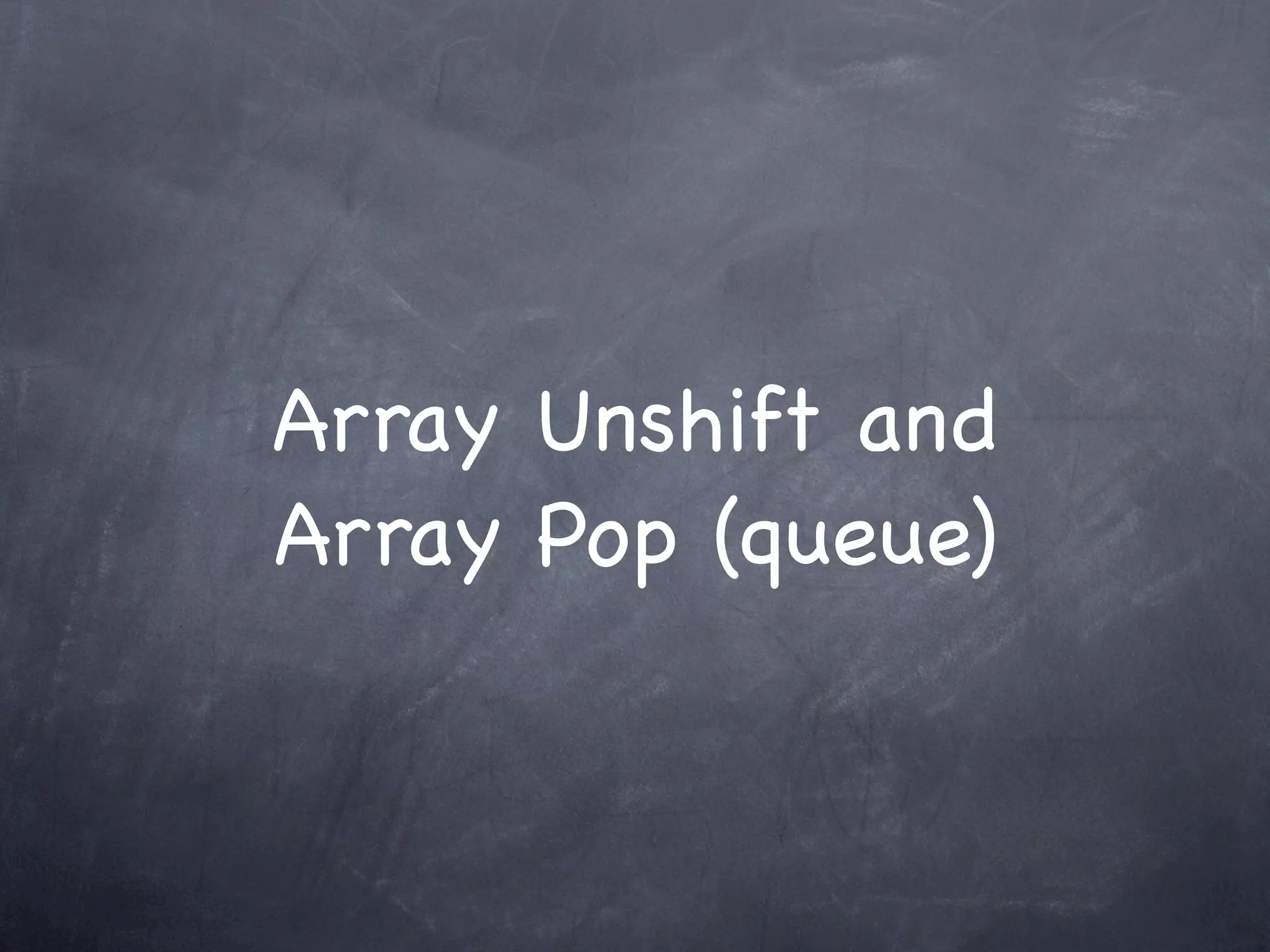 Array Unshift and
Array Pop (queue)
 