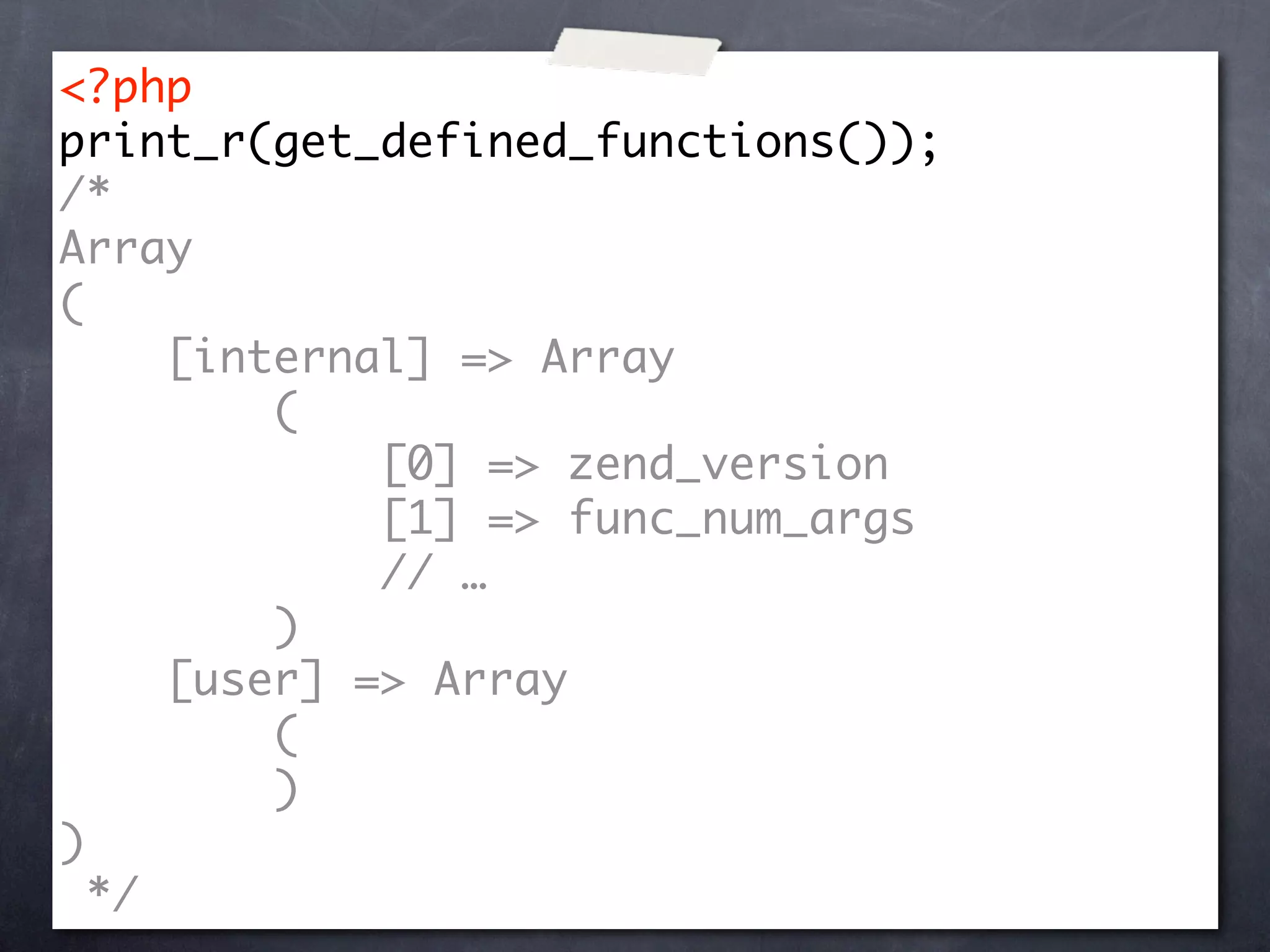 <?php
print_r(get_defined_functions());
/*
Array
(
     [internal] => Array
         (
             [0] => zend_version
             [1] => func_num_args
             // …
         )
     [user] => Array
         (
         )
)
  */
 