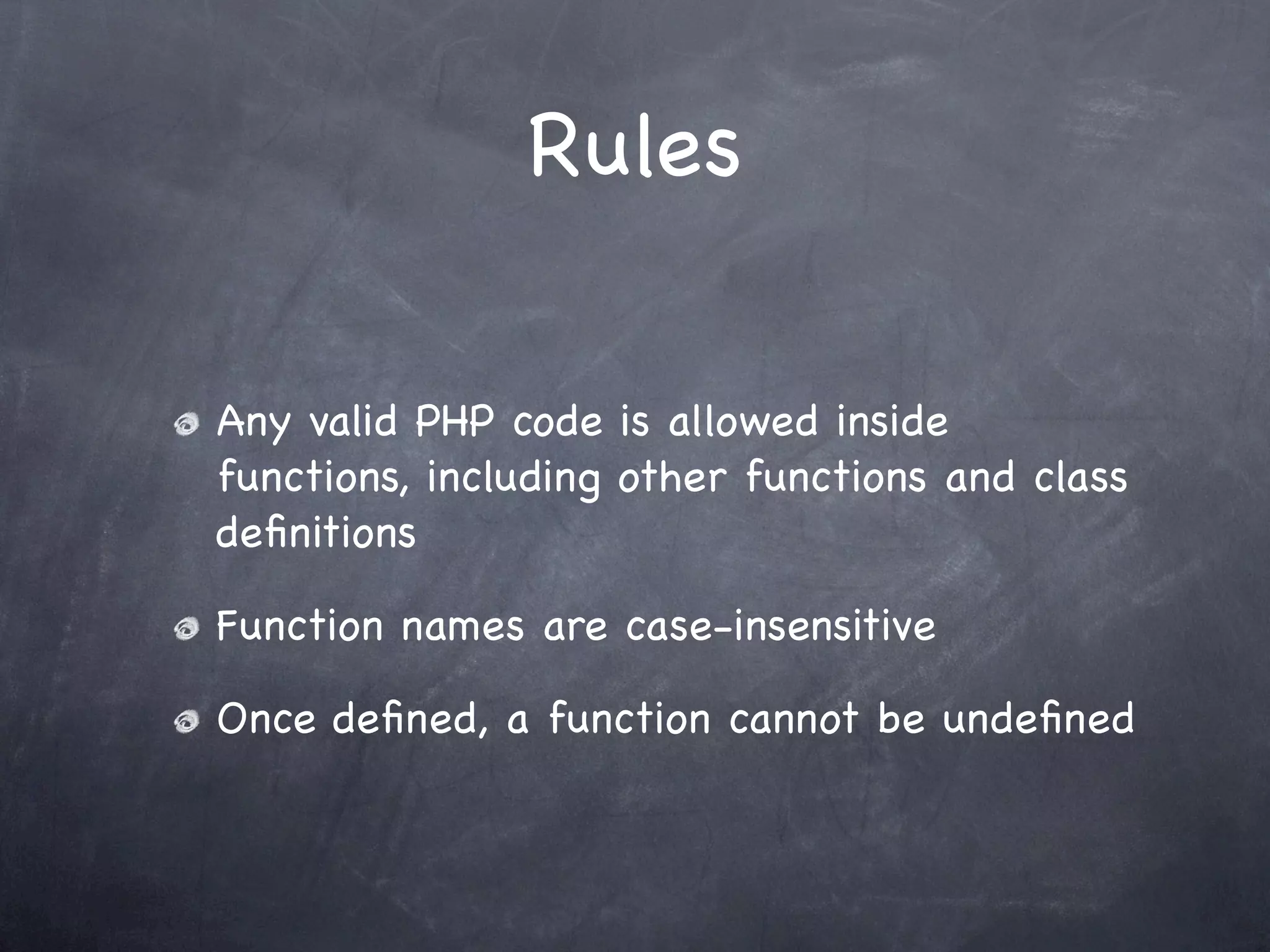 Rules

Any valid PHP code is allowed inside
functions, including other functions and class
deﬁnitions

Function names are case-insensitive

Once deﬁned, a function cannot be undeﬁned
 