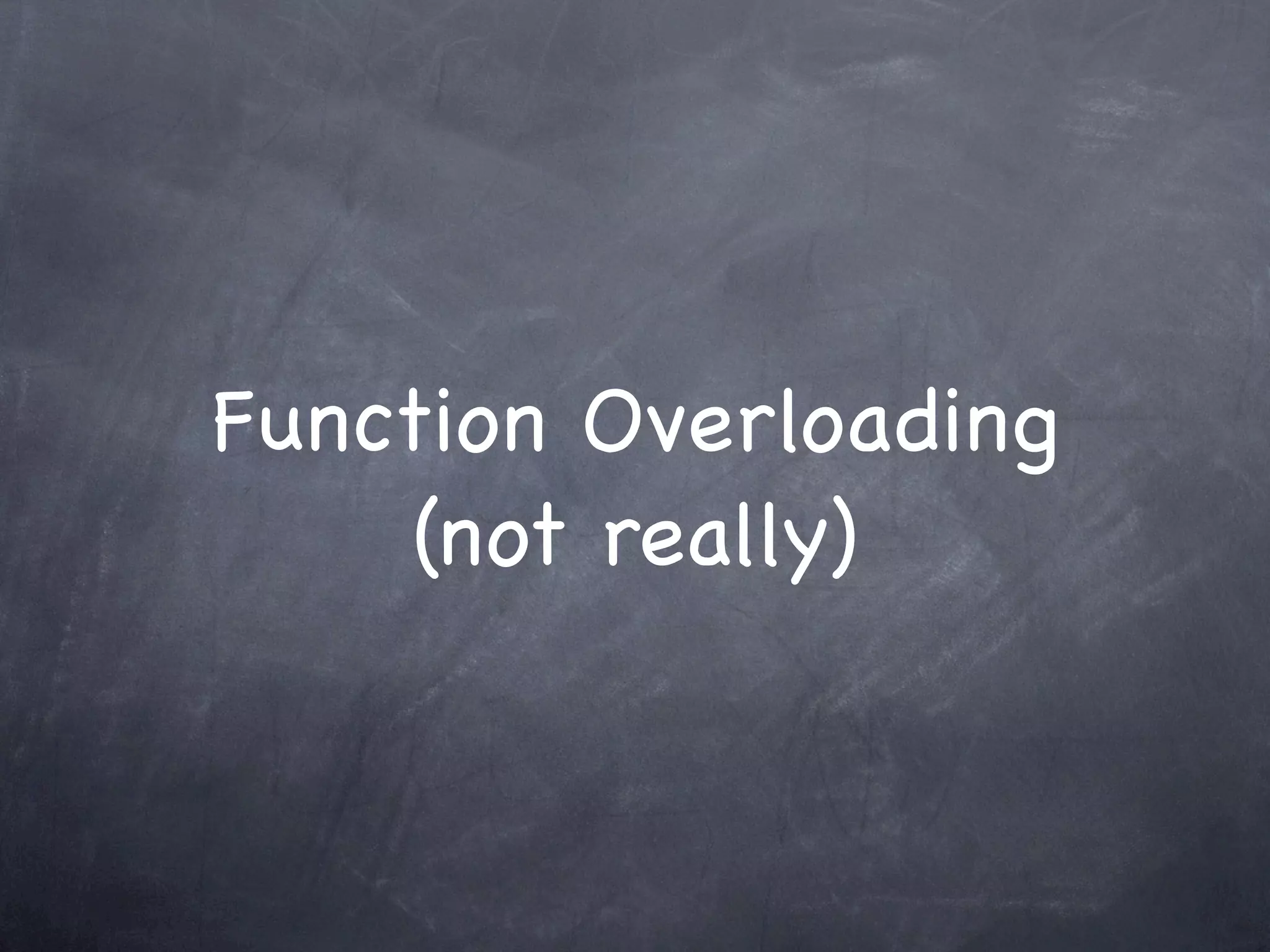 Function Overloading
     (not really)
 