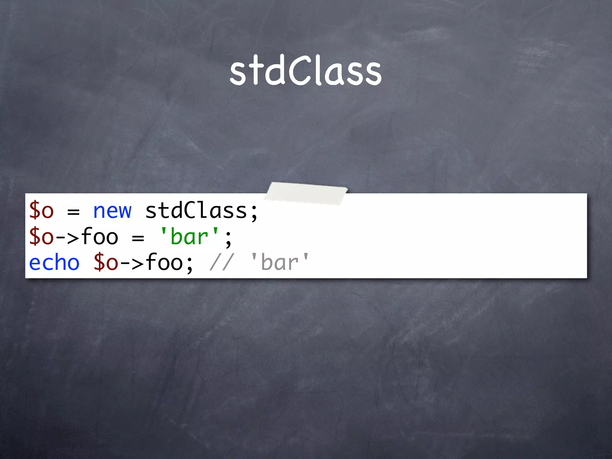 stdClass


$o = new stdClass;
$o->foo = 'bar';
echo $o->foo; // 'bar'
 