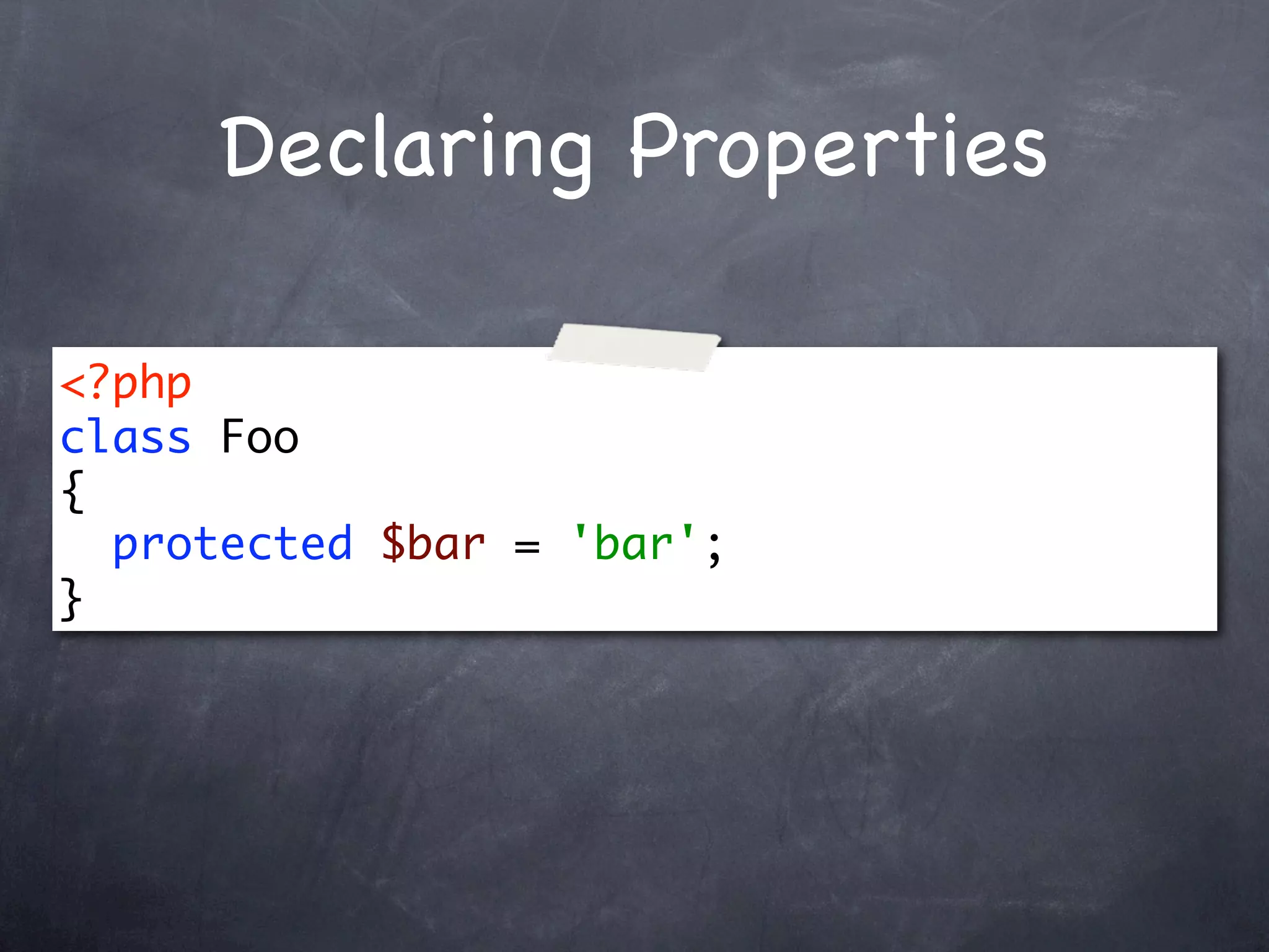 Declaring Properties

<?php
class Foo
{
  protected $bar = 'bar';
}
 