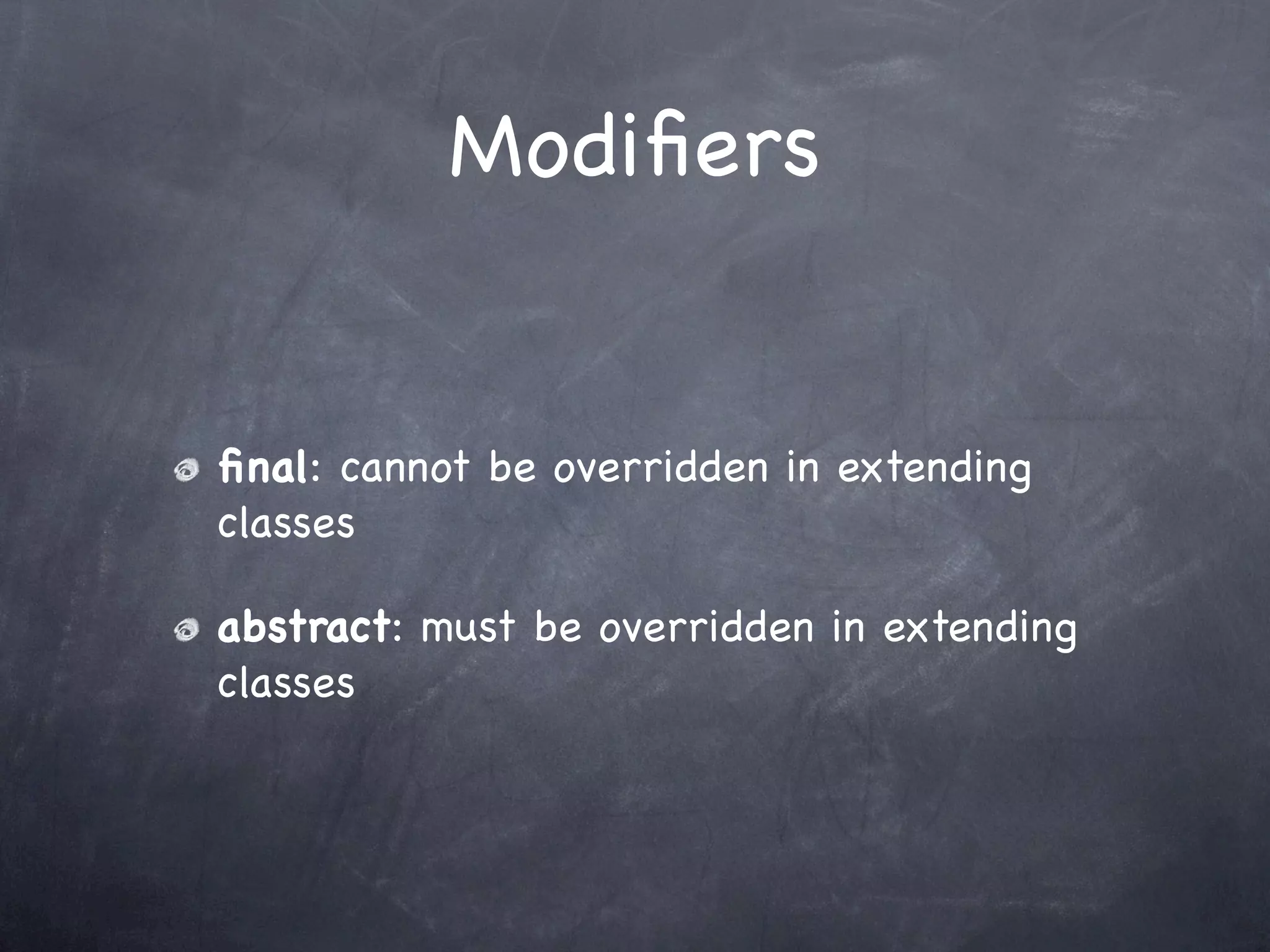 Modiﬁers


ﬁnal: cannot be overridden in extending
classes

abstract: must be overridden in extending
classes
 