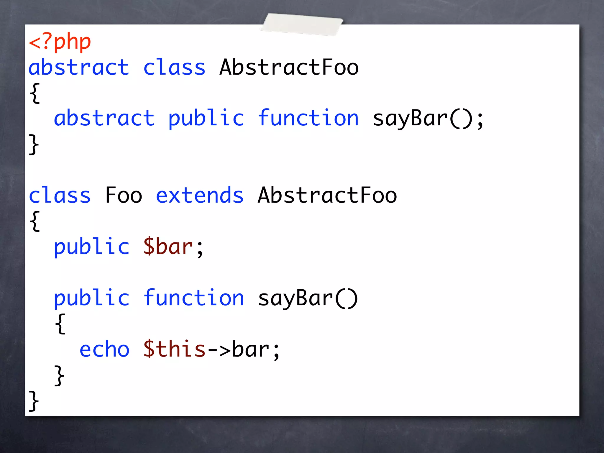 <?php
abstract class AbstractFoo
{
  abstract public function sayBar();
}

class Foo extends AbstractFoo
{
  public $bar;

    public function sayBar()
    {
      echo $this->bar;
    }
}
 