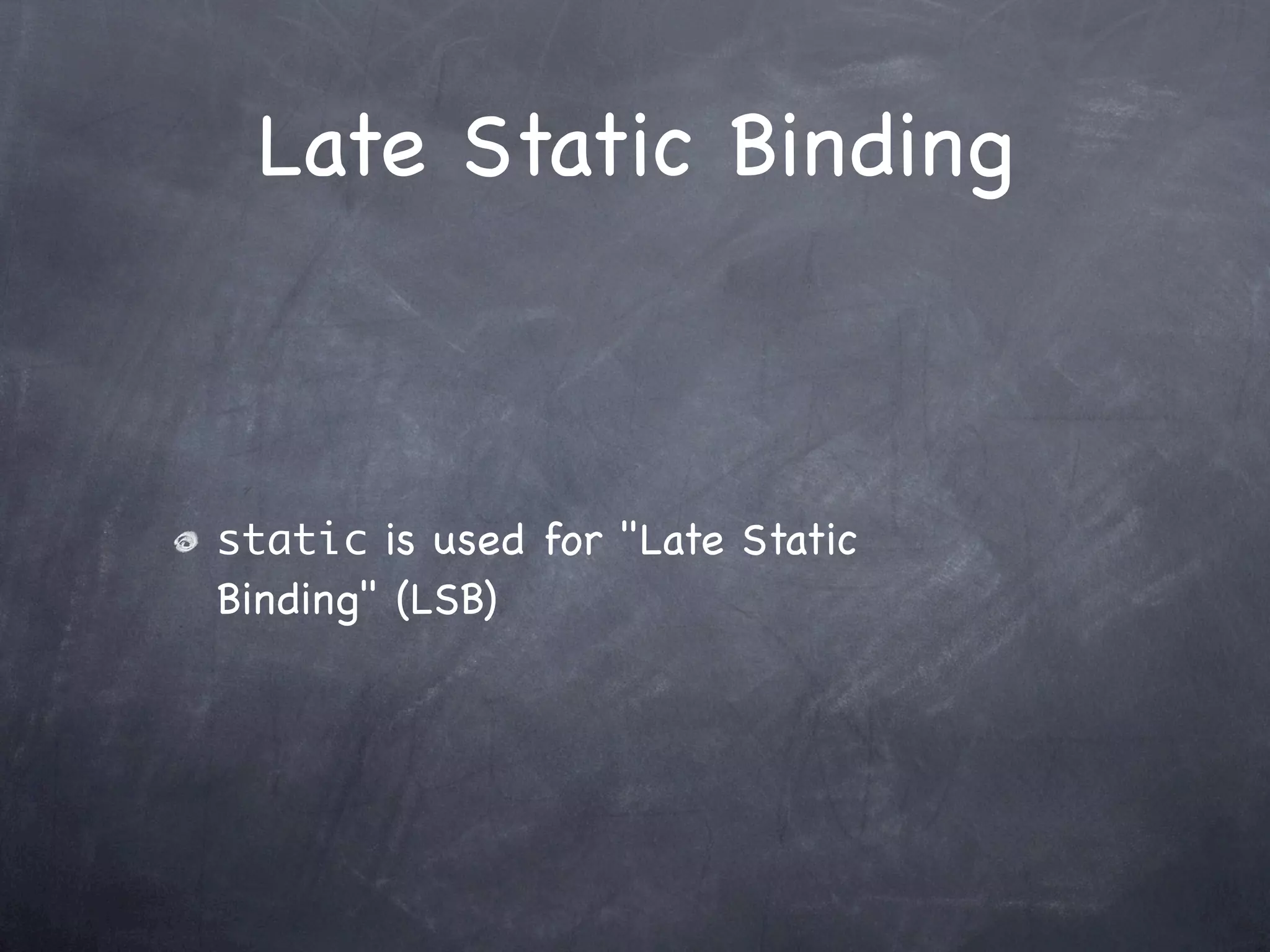 Late Static Binding



static is used for "Late Static
Binding" (LSB)
 