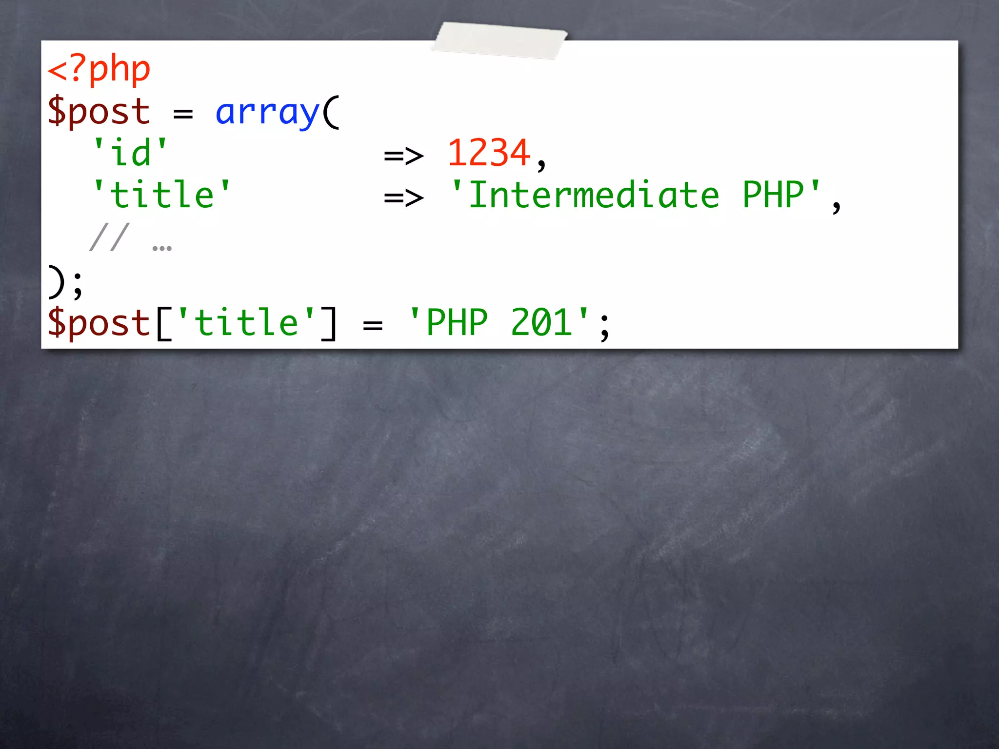 <?php
$post = array(
   'id'         => 1234,
   'title'      => 'Intermediate PHP',
   // …
);
$post['title'] = 'PHP 201';
 