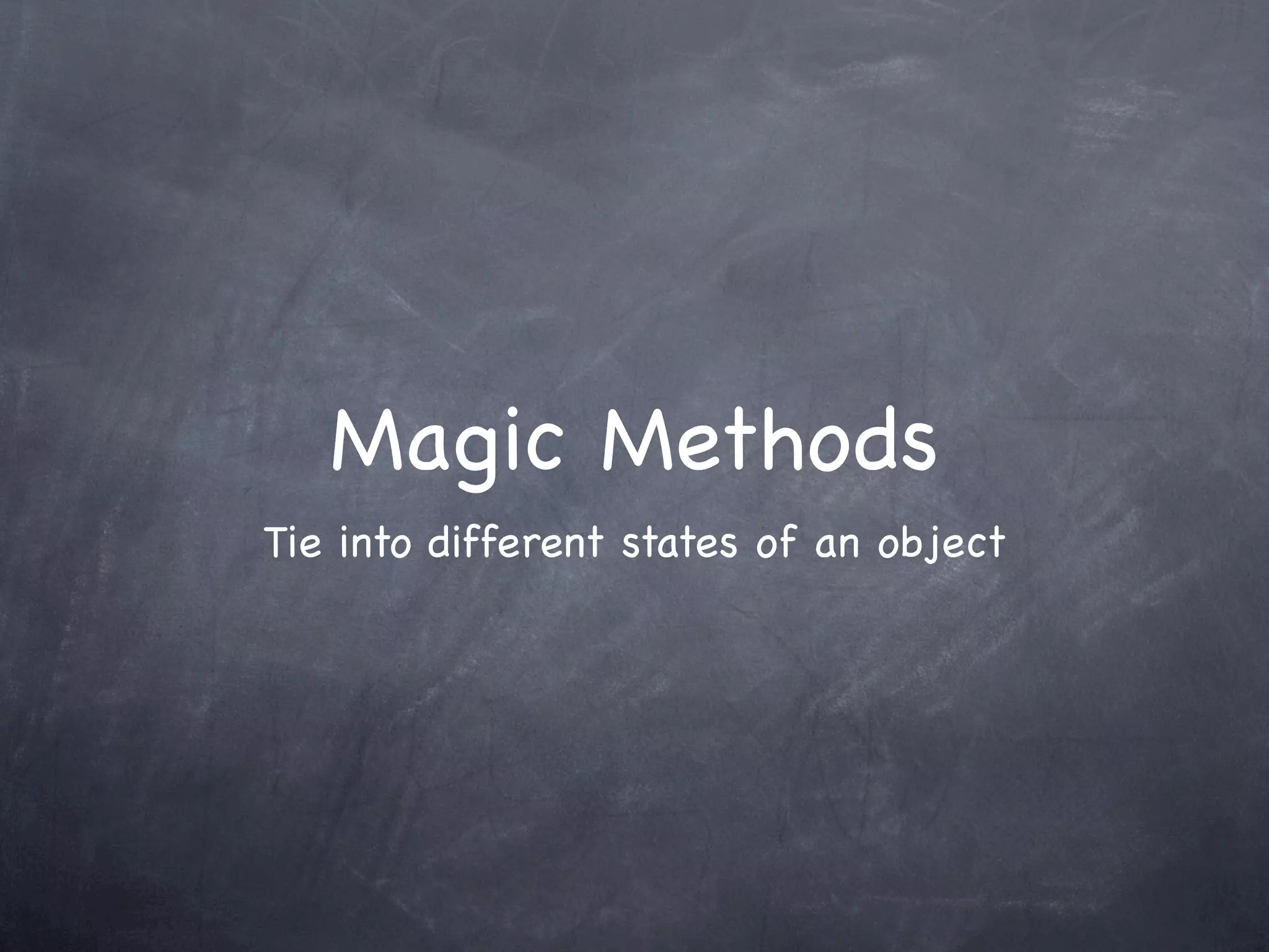 Magic Methods
Tie into different states of an object
 