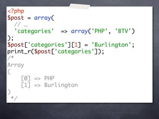 <?php
$post = array(
   // …
   'categories' => array('PHP', 'BTV')
);
$post['categories'][1] = 'Burlington';
print_r($post['categories']);
/*
Array
(
     [0] => PHP
     [1] => Burlington
)
  */
 
