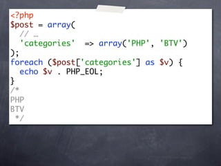 <?php
$post = array(
   // …
   'categories' => array('PHP', 'BTV')
);
foreach ($post['categories'] as $v) {
   echo $v . PHP_EOL;
}
/*
PHP
BTV
  */
 