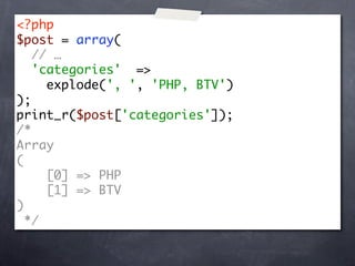 <?php
$post = array(
   // …
   'categories' =>
     explode(', ', 'PHP, BTV')
);
print_r($post['categories']);
/*
Array
(
     [0] => PHP
     [1] => BTV
)
  */
 
