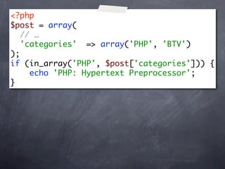 <?php
$post = array(
   // …
   'categories' => array('PHP', 'BTV')
);
if (in_array('PHP', $post['categories'])) {
     echo 'PHP: Hypertext Preprocessor';
}
 
