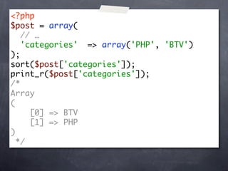 <?php
$post = array(
   // …
   'categories' => array('PHP', 'BTV')
);
sort($post['categories']);
print_r($post['categories']);
/*
Array
(
     [0] => BTV
     [1] => PHP
)
  */
 