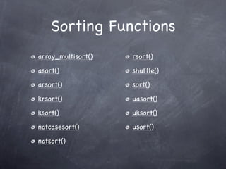Sorting Functions
array_multisort()   rsort()

asort()             shufﬂe()

arsort()            sort()

krsort()            uasort()

ksort()             uksort()

natcasesort()       usort()

natsort()
 