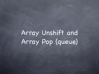 Array Unshift and
Array Pop (queue)
 