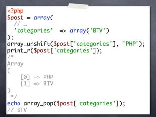 <?php
$post = array(
   // …
   'categories' => array('BTV')
);
array_unshift($post['categories'], 'PHP');
print_r($post['categories']);
/*
Array
(
     [0] => PHP
     [1] => BTV
)
  */
echo array_pop($post['categories']);
// BTV
 