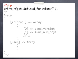 <?php
print_r(get_defined_functions());
/*
Array
(
     [internal] => Array
         (
             [0] => zend_version
             [1] => func_num_args
             // …
         )
     [user] => Array
         (
         )
)
  */
 
