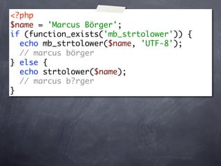 <?php
$name = 'Marcus Börger';
if (function_exists('mb_strtolower')) {
  echo mb_strtolower($name, 'UTF-8');
  // marcus börger
} else {
  echo strtolower($name);
  // marcus b?rger
}
 